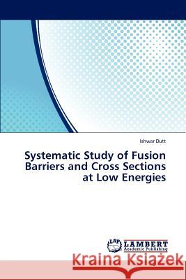 Systematic Study of Fusion Barriers and Cross Sections at Low Energies  9783659176357 LAP Lambert Academic Publishing