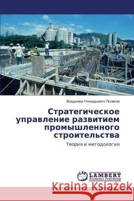 Strategicheskoe Upravlenie Razvitiem Promyshlennogo Stroitel'stva Polyakov Vladimir Gennad'evich 9783659176906