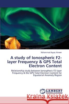 A study of Ionospheric F2-layer Frequency & GPS Total Electron Content Ameen, Muhammad Ayyaz 9783659177095