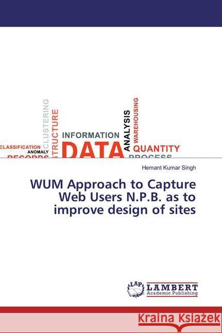 WUM Approach to Capture Web Users N.P.B. as to improve design of sites Singh, Hemant Kumar 9783659177316