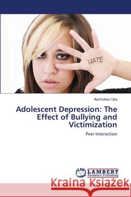 Adolescent Depression: The Effect of Bullying and Victimization Uba, Ikechukwu 9783659177828 LAP Lambert Academic Publishing