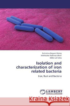 Isolation and characterization of iron related bacteria : Iron, Rust and Bacteria Memy, Nahmina Begum; Khan, Mahbubar Rahman; Saha, Mihir Lal 9783659178634 LAP Lambert Academic Publishing