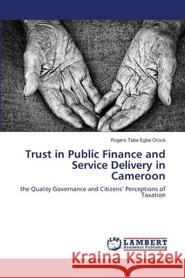 Trust in Public Finance and Service Delivery in Cameroon Rogers Tabe Egbe Orock 9783659178795