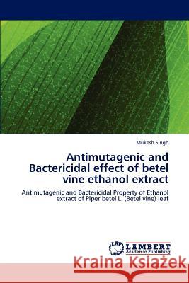 Antimutagenic and Bactericidal effect of betel vine ethanol extract Singh, Mukesh 9783659179204