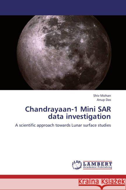 Chandrayaan-1 Mini SAR data investigation : A scientific approach towards Lunar surface studies Mohan, Shiv; Das, Anup 9783659179686 LAP Lambert Academic Publishing