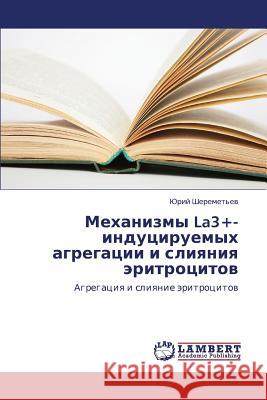 Mekhanizmy La3+- Indutsiruemykh Agregatsii I Sliyaniya Eritrotsitov Sheremet'ev Yuriy 9783659180286