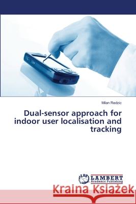 Dual-sensor approach for indoor user localisation and tracking Redzic Milan 9783659180699