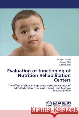 Evaluation of functioning of Nutrition Rehabilitation Centers Gunjan Taneja, Sanjay Dixit, Aditya Khatri 9783659180750