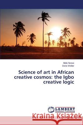 Science of Art in African Creative Cosmos: The Igbo Creative Logic Nzewi Meki 9783659181061