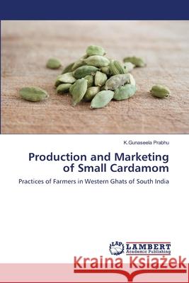 Production and Marketing of Small Cardamom K. Gunaseela Prabhu 9783659181146