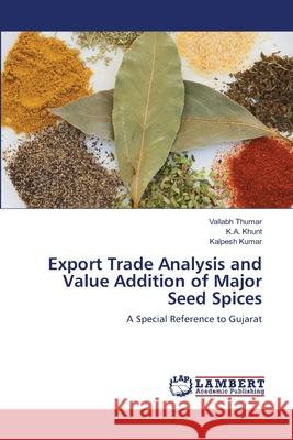 Export Trade Analysis and Value Addition of Major Seed Spices Vallabh Thumar, K a Khunt, Kalpesh Kumar 9783659181160