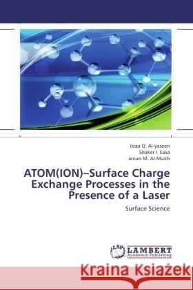 ATOM(ION) Surface Charge Exchange Processes in the Presence of a Laser : Surface Science Al-yaseen, Israa Q.; Easa, Shaker I.; Al-Mukh, Jenan M. 9783659181504