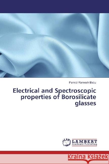 Electrical and Spectroscopic properties of Borosilicate glasses Ramesh Babu, Pamidi 9783659181573 LAP Lambert Academic Publishing