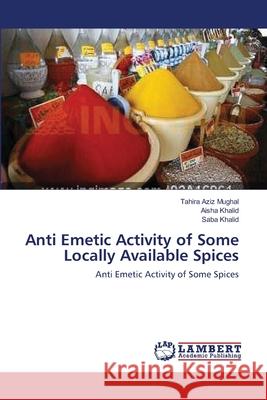 Anti Emetic Activity of Some Locally Available Spices Tahira Aziz Mughal Aisha Khalid Saba Khalid 9783659182372 LAP Lambert Academic Publishing