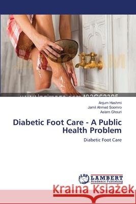 Diabetic Foot Care - A Public Health Problem Anjum Hashmi, Jamil Ahmed Soomro, Aslam Ghouri 9783659182532 LAP Lambert Academic Publishing