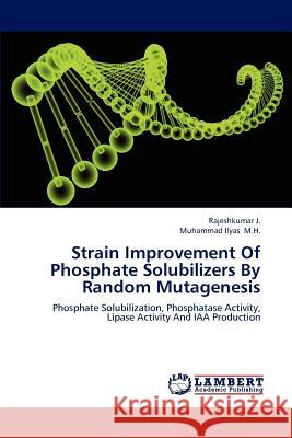 Strain Improvement of Phosphate Solubilizers by Random Mutagenesis Rajeshkumar J Muhammad Ilyas M 9783659184376 LAP Lambert Academic Publishing