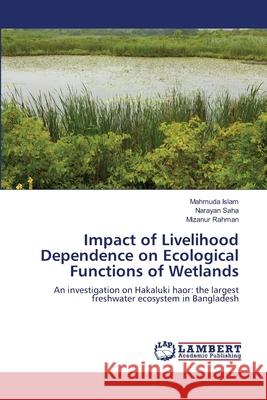 Impact of Livelihood Dependence on Ecological Functions of Wetlands Mahmuda Islam Narayan Saha Mizanur Rahman 9783659184499 LAP Lambert Academic Publishing