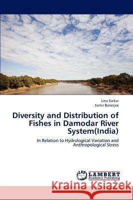 Diversity and Distribution of Fishes in Damodar River System(India) Lina Sarkar, Samir Banerjee 9783659184840