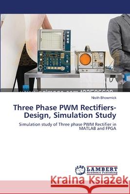 Three Phase PWM Rectifiers-Design, Simulation Study Bhowmick, Nisith 9783659185021