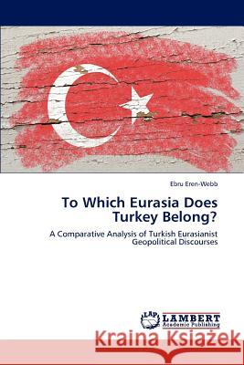 To Which Eurasia Does Turkey Belong? Ebru Eren-Webb 9783659185342