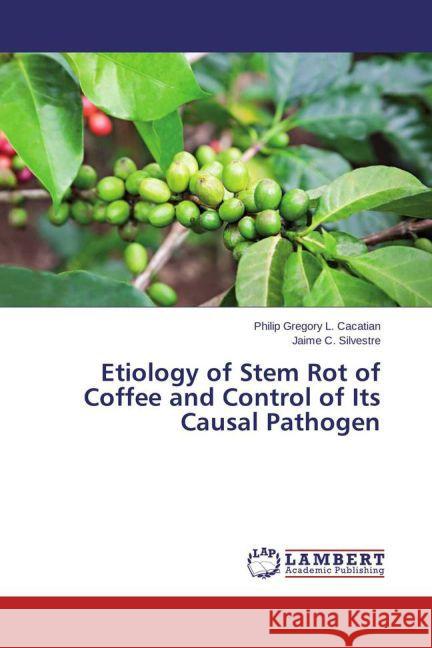 Etiology of Stem Rot of Coffee and Control of Its Causal Pathogen Cacatian, Philip Gregory L.; Silvestre, Jaime C. 9783659186233