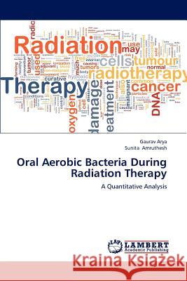 Oral Aerobic Bacteria During Radiation Therapy Gaurav Arya, Sunita Amruthesh 9783659186332