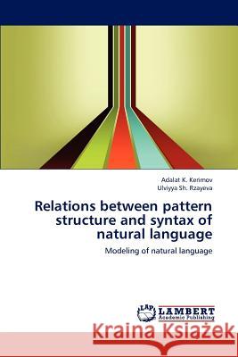 Relations between pattern structure and syntax of natural language Adalat K Kerimov, Ulviyya Sh Rzayeva 9783659186516 LAP Lambert Academic Publishing
