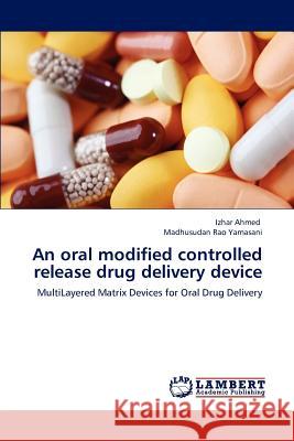 An oral modified controlled release drug delivery device Izhar Ahmed, Madhusudan Rao Yamasani 9783659186615 LAP Lambert Academic Publishing