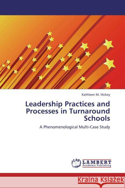 Leadership Practices and Processes in Turnaround Schools : A Phenomenological Multi-Case Study Hickey, Kathleen M. 9783659187186