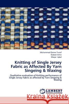 Knitting of Single Jersey Fabric as Affected By Yarn Singeing & Waxing Tusief, Muhammad Qamar 9783659187438