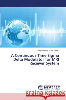 A Continuous Time Sigma Delta Modulator for MRI Receiver System K. Narayanan, Shesharaman 9783659188176 LAP Lambert Academic Publishing