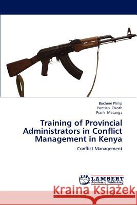 Training of Provincial Administrators in Conflict Management in Kenya Buchere Philip Pontian Okoth Frank Matanga 9783659190452