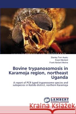 Bovine trypanosomosis in Karamoja region, northeast Uganda Asaku, Stanley Tom 9783659190933 LAP Lambert Academic Publishing