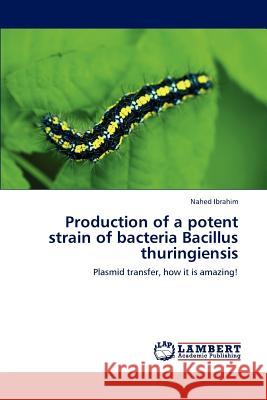 Production of a potent strain of bacteria Bacillus thuringiensis Ibrahim, Nahed 9783659190971 LAP Lambert Academic Publishing