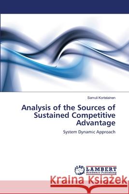 Analysis of the Sources of Sustained Competitive Advantage Samuli Kortelainen 9783659191978 LAP Lambert Academic Publishing