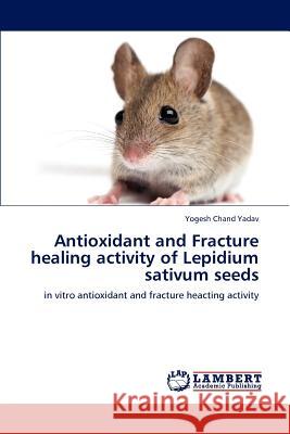 Antioxidant and Fracture healing activity of Lepidium sativum seeds Yogesh Chand Yadav 9783659192166