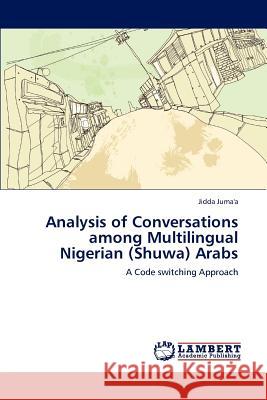 Analysis of Conversations among Multilingual Nigerian (Shuwa) Arabs Jidda Juma'a 9783659193422 LAP Lambert Academic Publishing