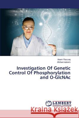 Investigation Of Genetic Control Of Phosphorylation and O-GlcNAc Razzaq Anam                              Kaleem Afshan 9783659194016 LAP Lambert Academic Publishing
