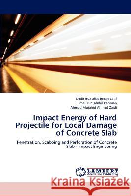 Impact Energy of Hard Projectile for Local Damage of Concrete Slab Qadir Bux Alias Imra Ismail Bin Abdu Ahmad Mujahid Ahma 9783659194689 LAP Lambert Academic Publishing