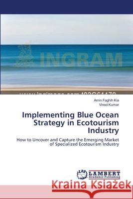 Implementing Blue Ocean Strategy in Ecotourism Industry Amin Faghih Kia, Vinod Kumar (Carleton University Canada) 9783659194986 LAP Lambert Academic Publishing
