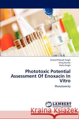 Phototoxic Potential Assessment Of Enoxacin In Vitro Singh, Anand Prakash 9783659195075 LAP Lambert Academic Publishing