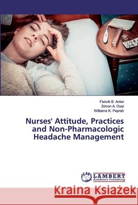 Nurses' Attitude, Practices and Non-Pharmacologic Headache Management B. Antwi, Fiskvik; A. Osei, Simon; K. Peprah, Williams 9783659195587 LAP Lambert Academic Publishing