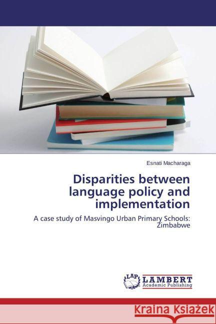 Disparities between language policy and implementation : A case study of Masvingo Urban Primary Schools: Zimbabwe Macharaga, Esnati 9783659195990 LAP Lambert Academic Publishing
