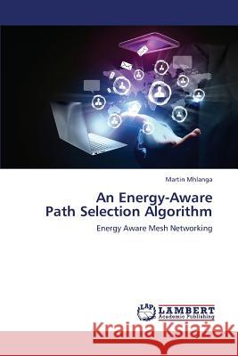 An Energy-Aware Path Selection Algorithm Mhlanga Martin 9783659196102 LAP Lambert Academic Publishing