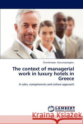 The context of managerial work in luxury hotels in Greece Giousmpasoglou, Charalampos 9783659196324 LAP Lambert Academic Publishing