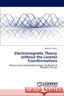 Electromagnetic Theory without the Lorentz Transformations V. Ansari, Hamid 9783659196454 LAP Lambert Academic Publishing