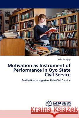 Motivation as Instrument of Performance in Oyo State Civil Service Adeola Ajayi 9783659197345 LAP Lambert Academic Publishing