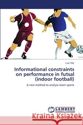 Informational constraints on performance in futsal (indoor football) Vilar, Luís 9783659197574