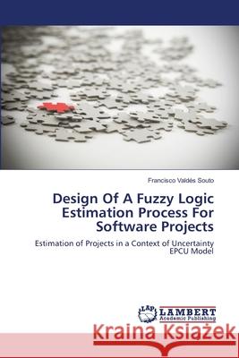 Design Of A Fuzzy Logic Estimation Process For Software Projects Francisco Valdés Souto 9783659197741