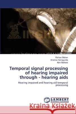 Temporal signal processing of hearing impaired through - hearing aids Kishan Mohan, Krishna Yerraguntla, Abin Mathew 9783659197833 LAP Lambert Academic Publishing